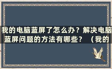 我的电脑蓝屏了怎么办？解决电脑蓝屏问题的方法有哪些？ （我的电脑蓝屏了怎么办？）